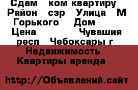 Сдам 2-ком квартиру › Район ­ сзр › Улица ­ М.Горького  › Дом ­ 14 › Цена ­ 11 000 - Чувашия респ., Чебоксары г. Недвижимость » Квартиры аренда   